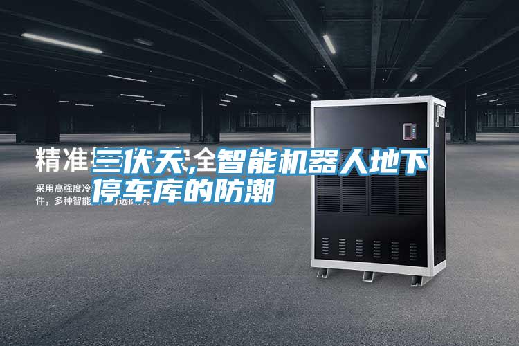 三伏天，智能機(jī)器人地下停車(chē)庫(kù)的防潮