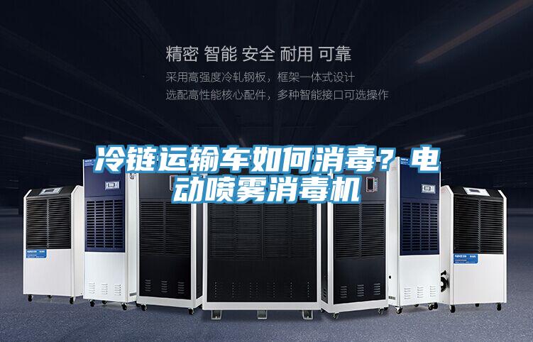 冷鏈運(yùn)輸車如何消毒？電動(dòng)噴霧消毒機(jī)