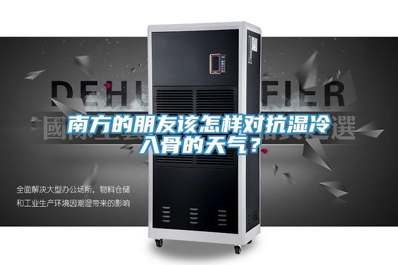 南方的朋友該怎樣對(duì)抗?jié)窭淙牍堑奶鞖猓?></div>
								<div   id=