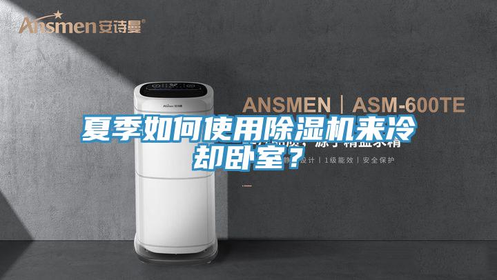 夏季如何使用除濕機(jī)來(lái)冷卻臥室？