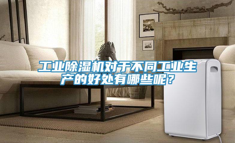 工業除濕機對于不同工業生產的好處有哪些呢？