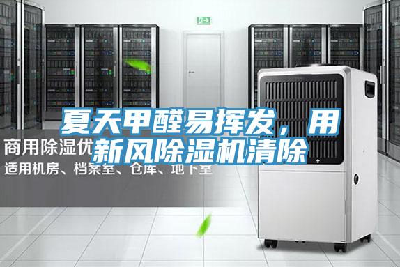 夏天甲醛易揮發(fā)，用新風(fēng)除濕機清除