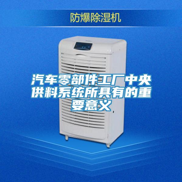 汽車(chē)零部件工廠中央供料系統(tǒng)所具有的重要意義