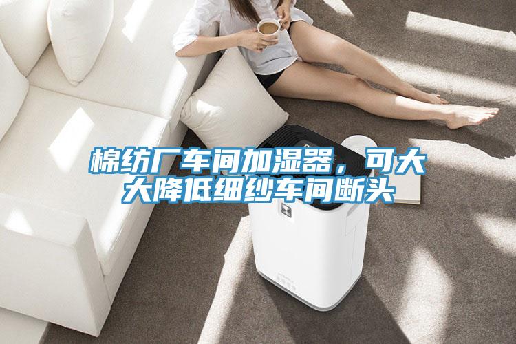 棉紡廠車間加濕器，可大大降低細紗車間斷頭