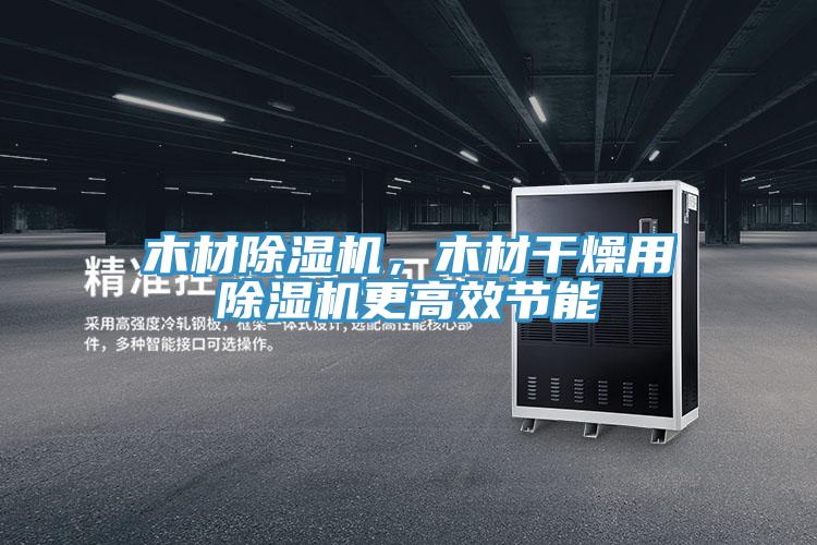 木材除濕機，木材干燥用除濕機更高效節能