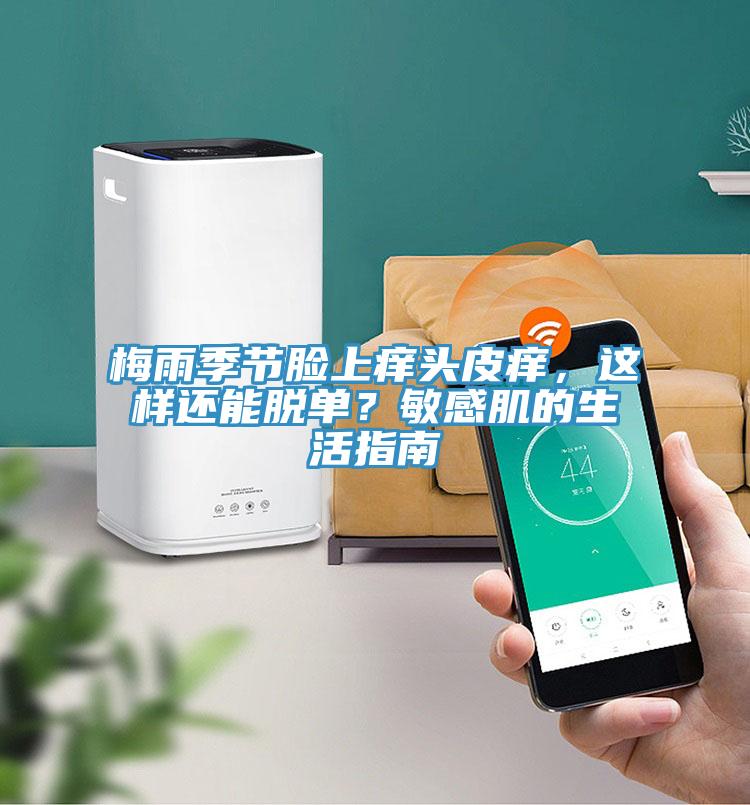 梅雨季節(jié)臉上癢頭皮癢，這樣還能脫單？敏感肌的生活指南