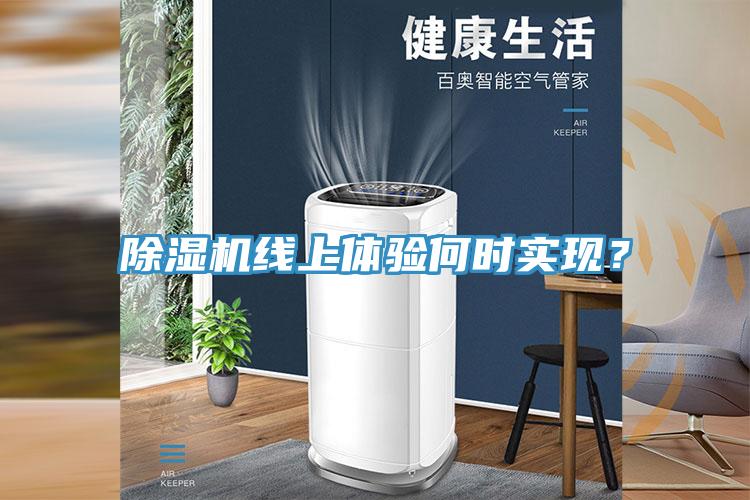 除濕機(jī)線(xiàn)上體驗(yàn)何時(shí)實(shí)現(xiàn)？
