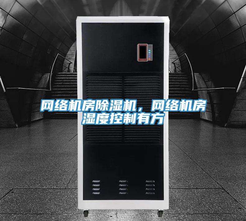 網(wǎng)絡機房除濕機，網(wǎng)絡機房濕度控制有方