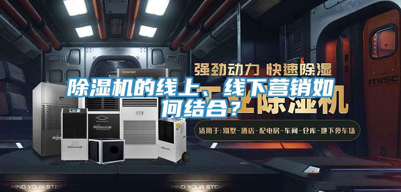 除濕機的線上、線下營銷如何結合？