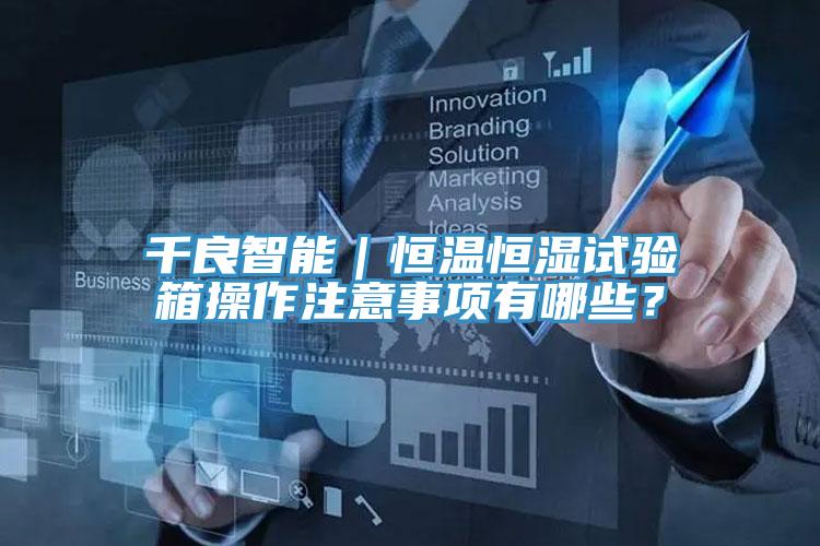 千良智能｜恒溫恒濕試驗箱操作注意事項有哪些？