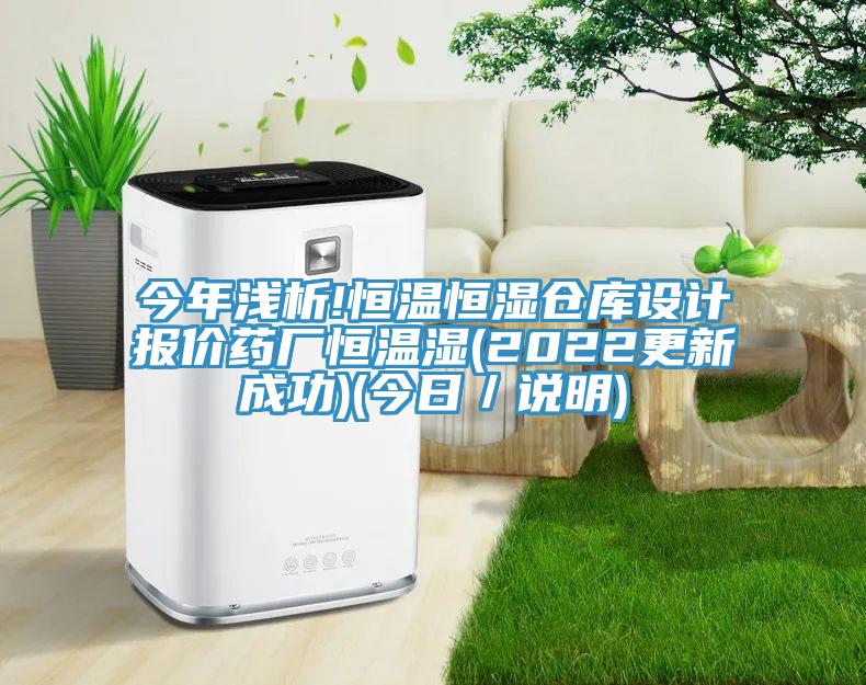 今年淺析!恒溫恒濕倉(cāng)庫(kù)設(shè)計(jì)報(bào)價(jià)藥廠恒溫濕(2022更新成功)(今日／說(shuō)明)