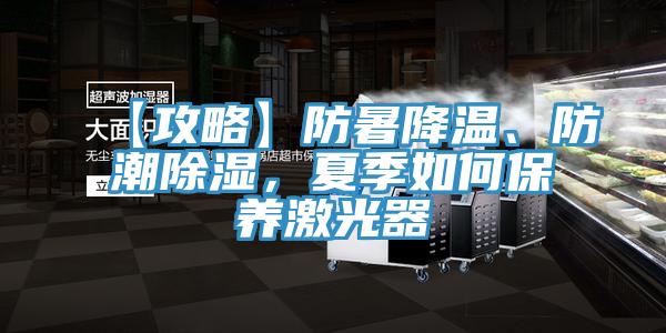 【攻略】防暑降溫、防潮除濕，夏季如何保養(yǎng)激光器