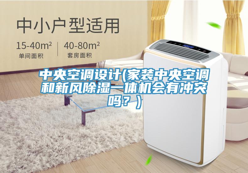 中央空調(diào)設(shè)計(jì)(家裝中央空調(diào)和新風(fēng)除濕一體機(jī)會(huì)有沖突嗎？)