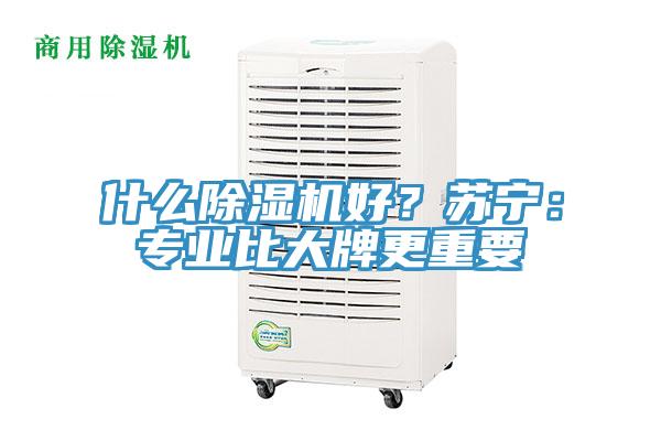 什么除濕機好？蘇寧：專業比大牌更重要