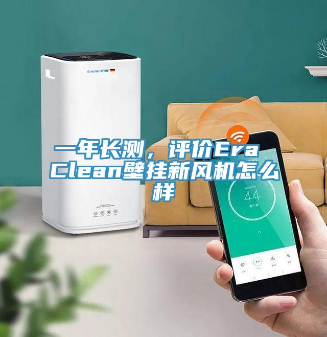 一年長測，評價Era Clean壁掛新風機怎么樣