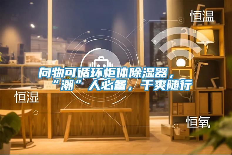 向物可循環柜體除濕器，“潮”人必備，干爽隨行