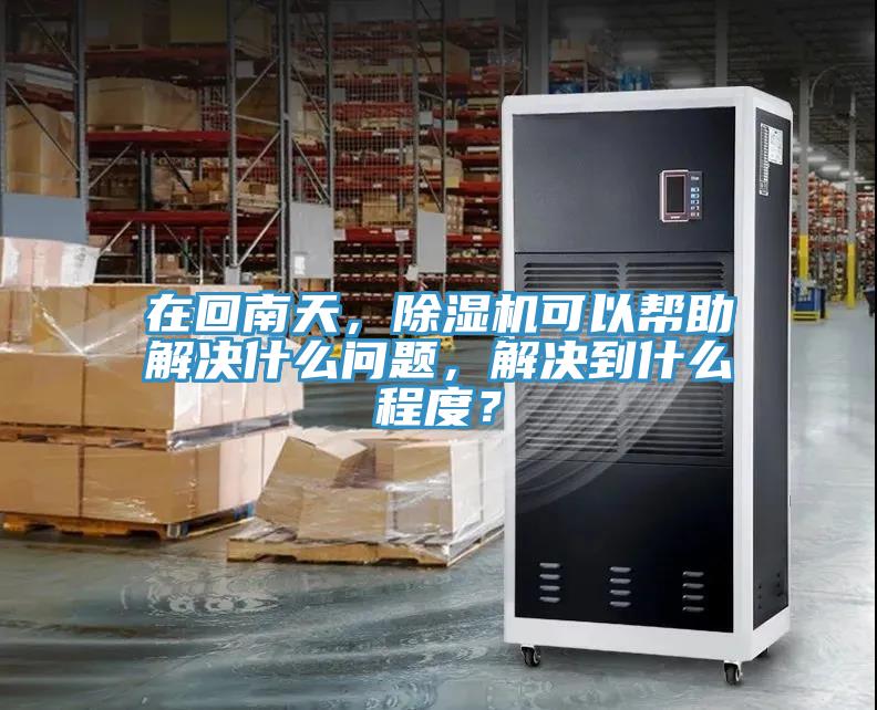 在回南天，除濕機可以幫助解決什么問題，解決到什么程度？