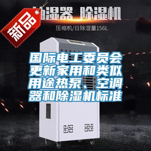 國際電工委員會更新家用和類似用途熱泵、空調(diào)器和除濕機(jī)標(biāo)準(zhǔn)