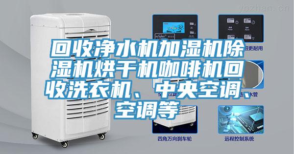 回收凈水機(jī)加濕機(jī)除濕機(jī)烘干機(jī)咖啡機(jī)回收洗衣機(jī)、中央空調(diào)、空調(diào)等