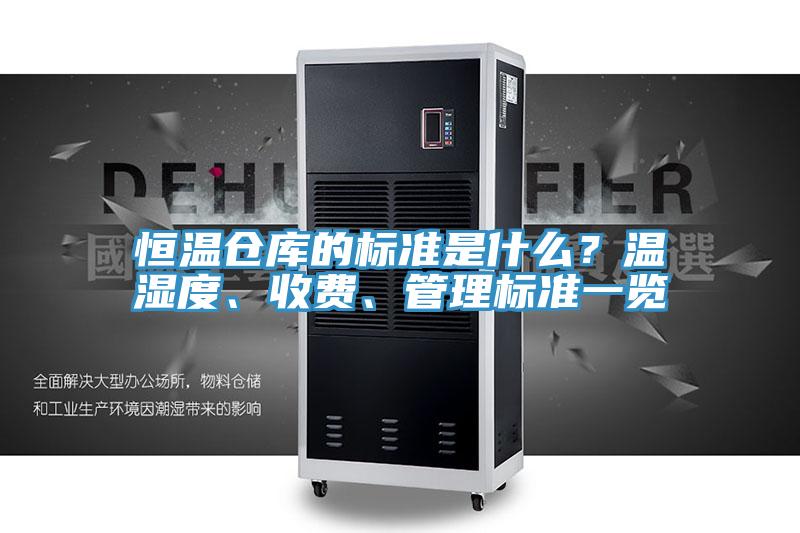 恒溫倉庫的標(biāo)準(zhǔn)是什么？溫濕度、收費(fèi)、管理標(biāo)準(zhǔn)一覽