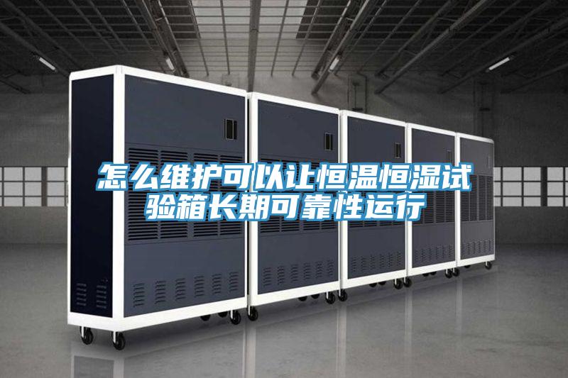 怎么維護(hù)可以讓恒溫恒濕試驗箱長期可靠性運行