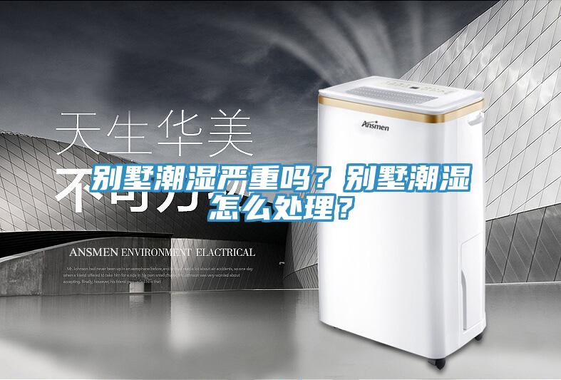 別墅潮濕嚴(yán)重嗎？別墅潮濕怎么處理？