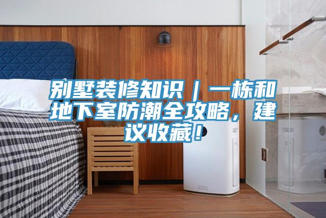 別墅裝修知識｜一棟和地下室防潮全攻略，建議收藏！