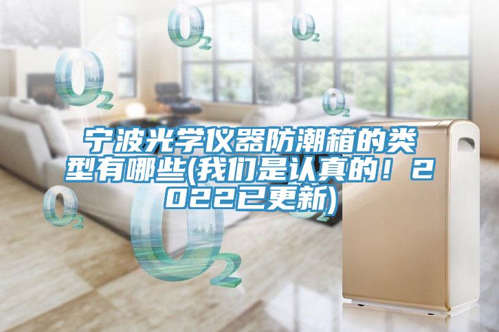 寧波光學儀器防潮箱的類型有哪些(我們是認真的！2022已更新)