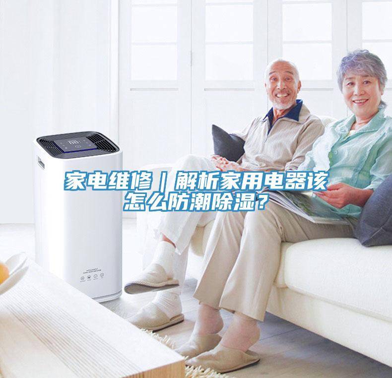 家電維修｜解析家用電器該怎么防潮除濕？