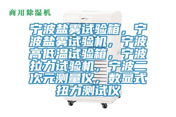 寧波鹽霧試驗箱，寧波鹽霧試驗機，寧波高低溫試驗箱，寧波拉力試驗機，寧波二次元測量儀，數顯式扭力測試儀