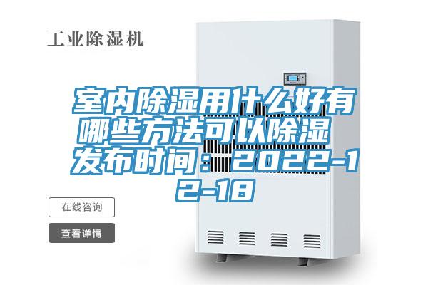 室內除濕用什么好有哪些方法可以除濕 發(fā)布時間：2022-12-18