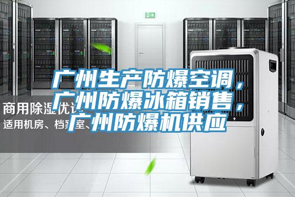 廣州生產(chǎn)防爆空調(diào)，廣州防爆冰箱銷售，廣州防爆機供應