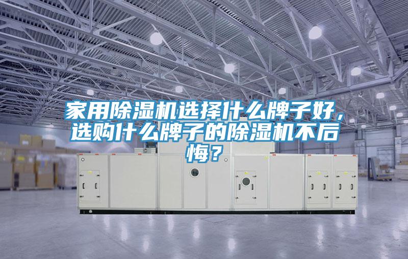 家用除濕機選擇什么牌子好，選購什么牌子的除濕機不后悔？