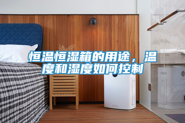恒溫恒濕箱的用途，溫度和濕度如何控制