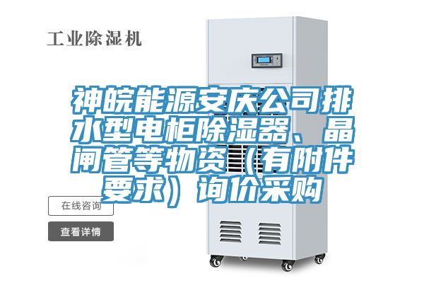 神皖能源安慶公司排水型電柜除濕器、晶閘管等物資（有附件要求）詢價采購