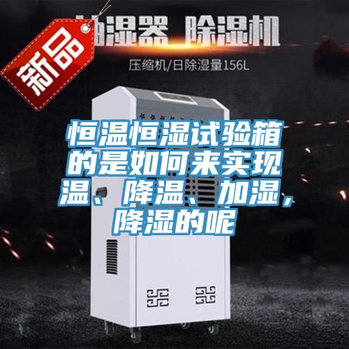 恒溫恒濕試驗箱的是如何來實現(xiàn)溫、降溫、加濕，降濕的呢