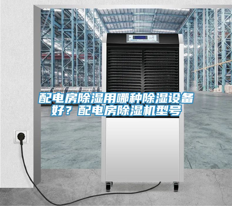 配電房除濕用哪種除濕設(shè)備好？配電房除濕機(jī)型號(hào)