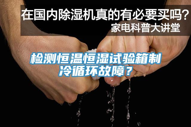 檢測恒溫恒濕試驗箱制冷循環故障？