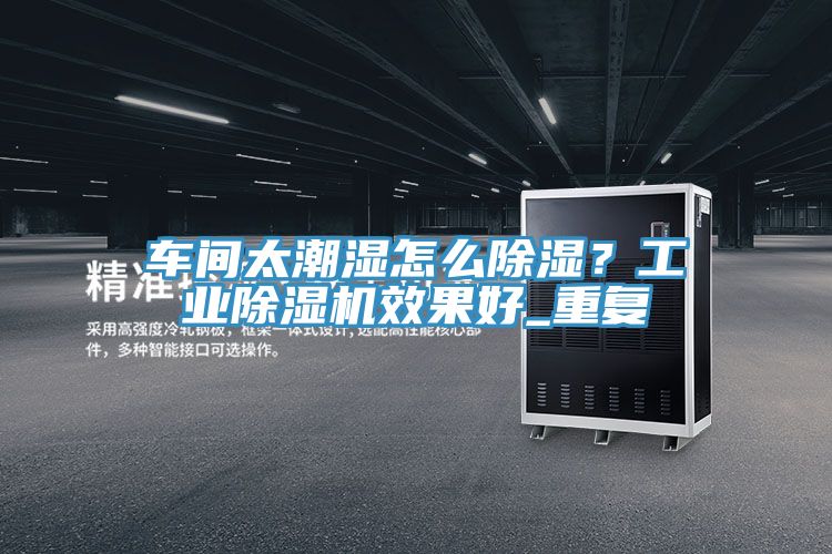 車間太潮濕怎么除濕？工業(yè)除濕機效果好_重復(fù)